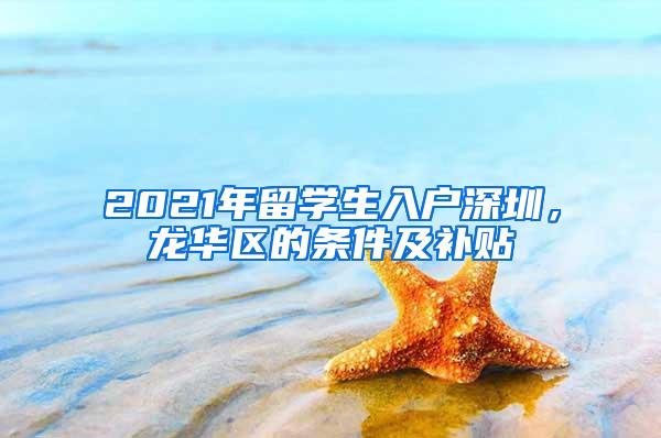 2021年留学生入户深圳，龙华区的条件及补贴