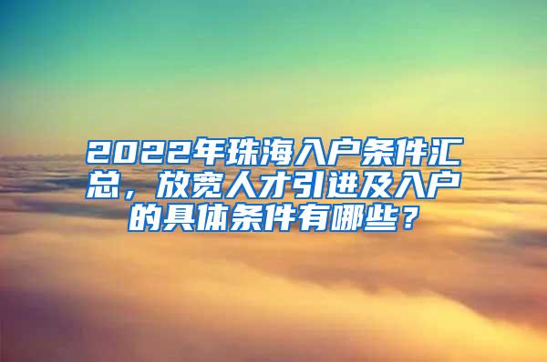 2022年珠海入户条件汇总，放宽人才引进及入户的具体条件有哪些？