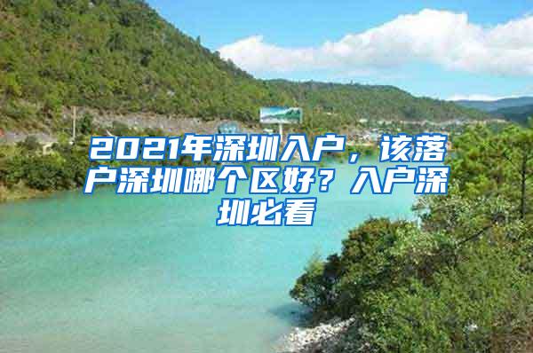 2021年深圳入户，该落户深圳哪个区好？入户深圳必看