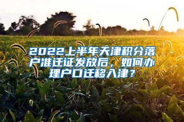 2022上半年天津积分落户准迁证发放后，如何办理户口迁移入津？