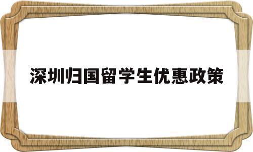 深圳归国留学生优惠政策(深圳对留学归国人员的优惠政策) 留学生入户深圳