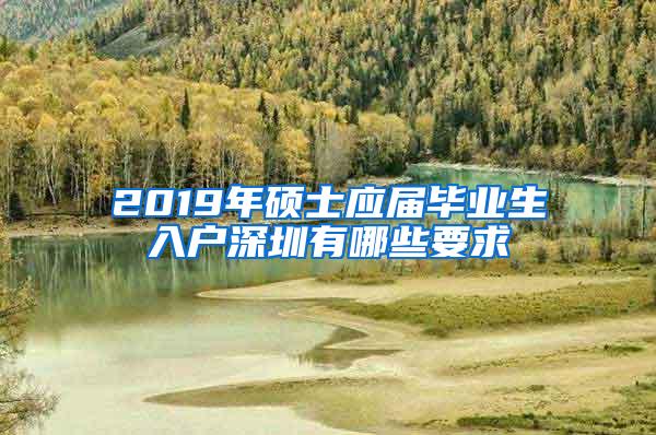 2019年硕士应届毕业生入户深圳有哪些要求