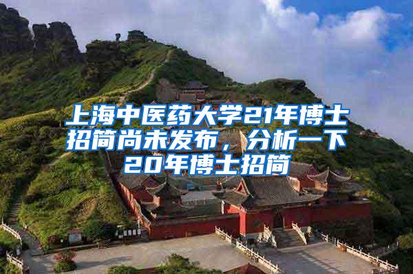 上海中医药大学21年博士招简尚未发布，分析一下20年博士招简