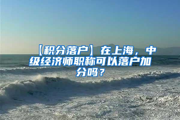 【积分落户】在上海，中级经济师职称可以落户加分吗？