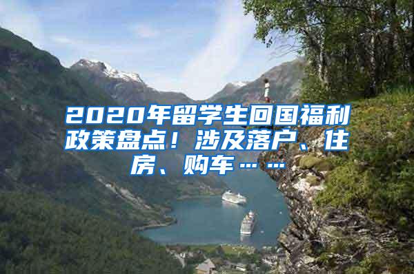 2020年留学生回国福利政策盘点！涉及落户、住房、购车……