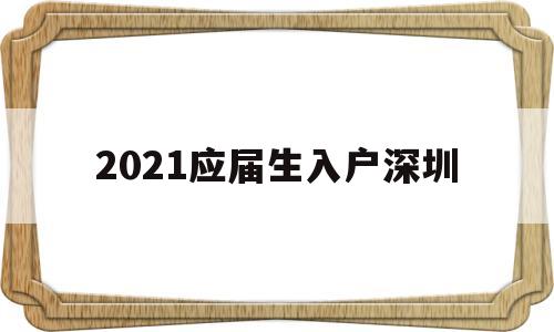 2021应届生入户深圳(深圳毕业生落户条件2021年新规) 应届毕业生入户深圳