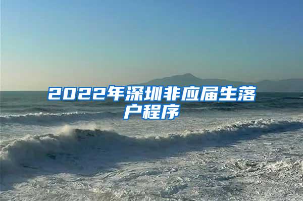 2022年深圳非应届生落户程序