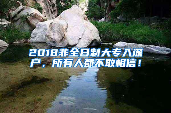 2018非全日制大专入深户，所有人都不敢相信！