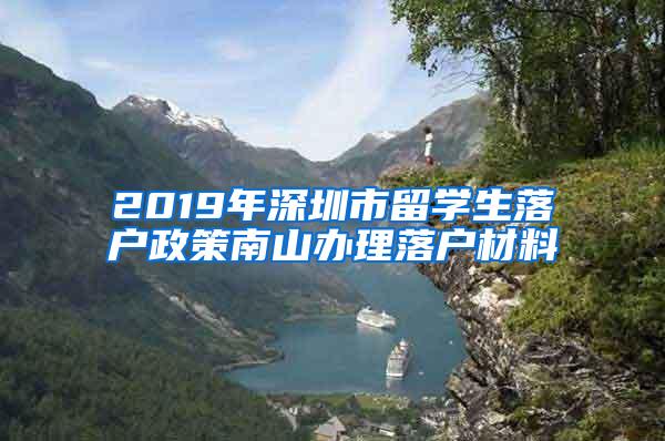 2019年深圳市留学生落户政策南山办理落户材料