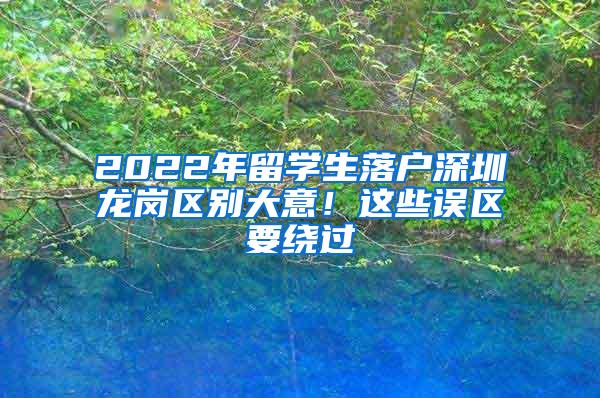 2022年留学生落户深圳龙岗区别大意！这些误区要绕过