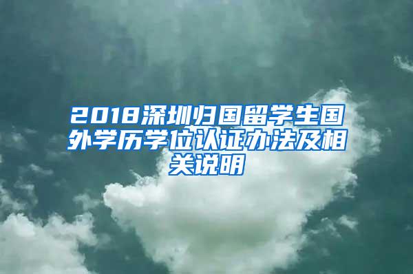 2018深圳归国留学生国外学历学位认证办法及相关说明