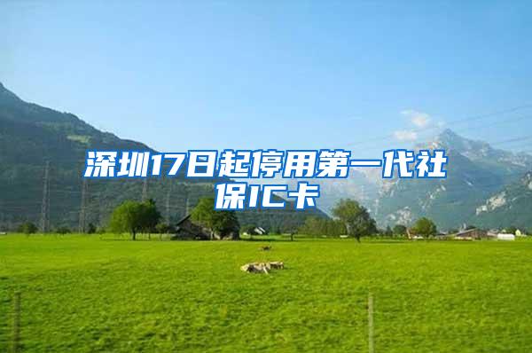 深圳17日起停用第一代社保IC卡