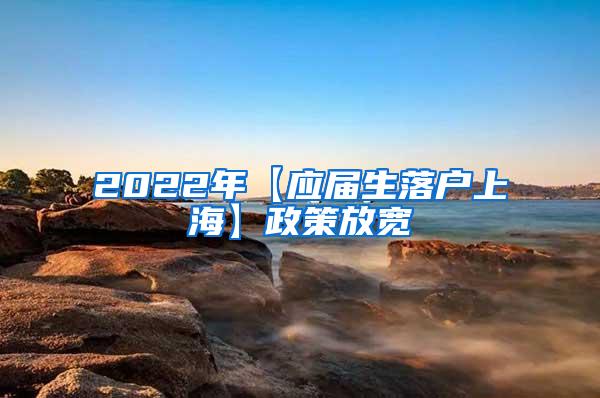 2022年【应届生落户上海】政策放宽