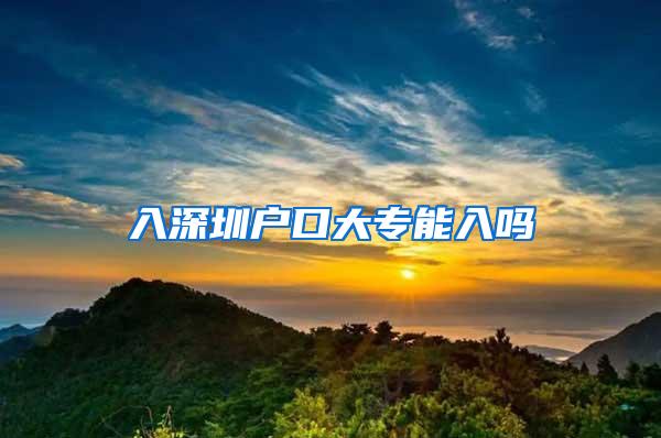 入深圳户口大专能入吗