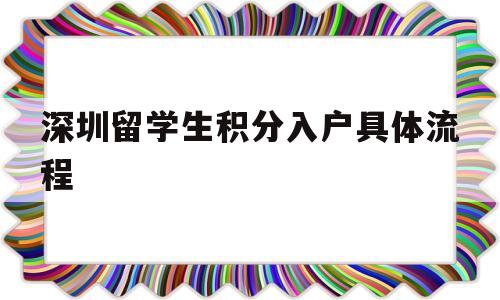 深圳留学生积分入户具体流程(深圳办理积分入户户籍迁入须知) 深圳积分入户