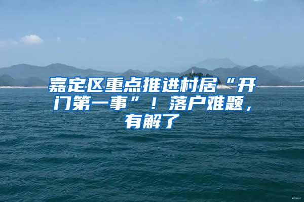 嘉定区重点推进村居“开门第一事”！落户难题，有解了→