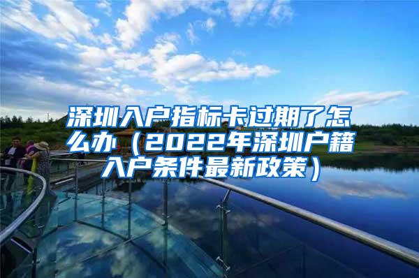 深圳入户指标卡过期了怎么办（2022年深圳户籍入户条件最新政策）