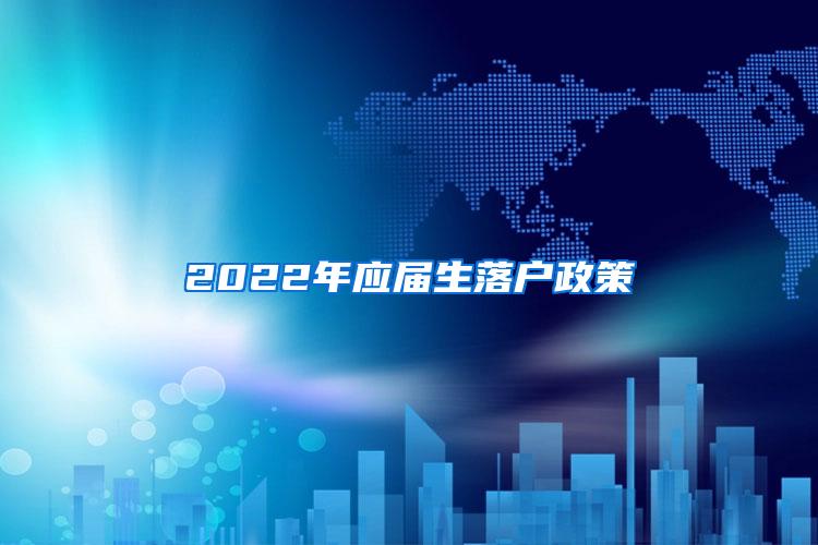 2022年应届生落户政策