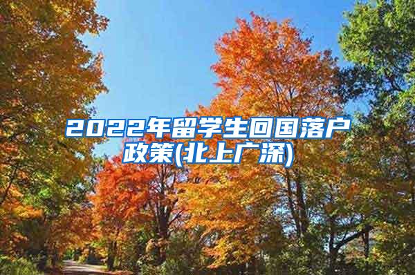 2022年留学生回国落户政策(北上广深)