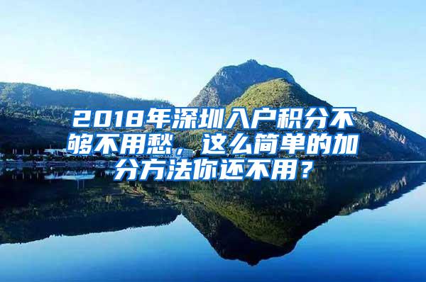 2018年深圳入户积分不够不用愁，这么简单的加分方法你还不用？