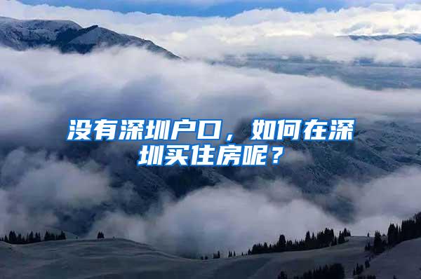 没有深圳户口，如何在深圳买住房呢？