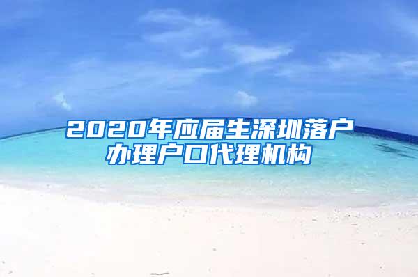 2020年应届生深圳落户办理户口代理机构