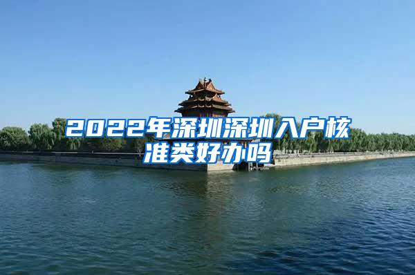 2022年深圳深圳入户核准类好办吗