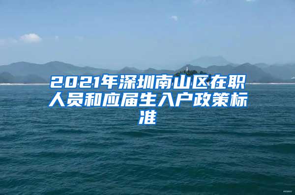 2021年深圳南山区在职人员和应届生入户政策标准