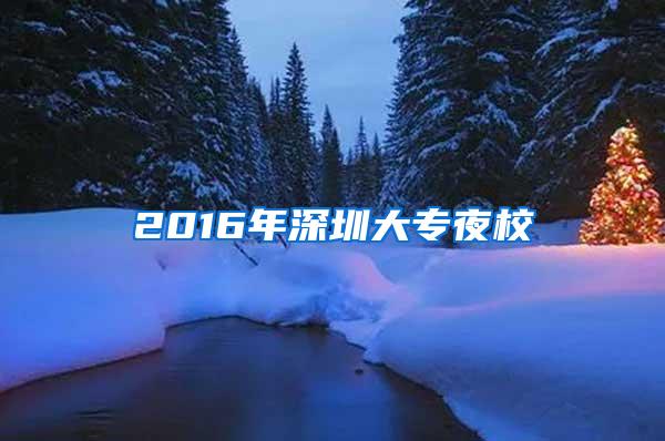 2016年深圳大专夜校