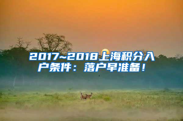 2017~2018上海积分入户条件：落户早准备！