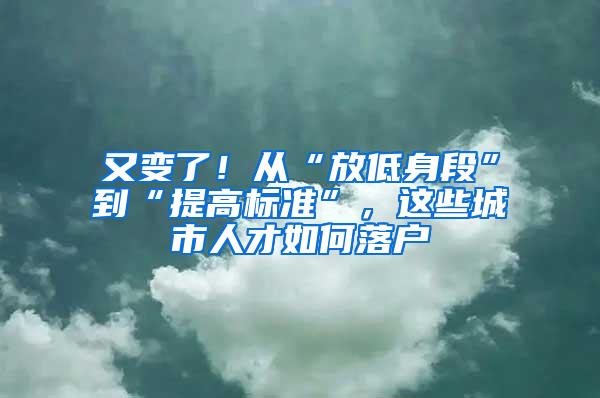 又变了！从“放低身段”到“提高标准”，这些城市人才如何落户