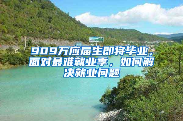 909万应届生即将毕业，面对最难就业季，如何解决就业问题