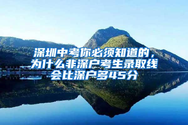 深圳中考你必须知道的，为什么非深户考生录取线会比深户多45分