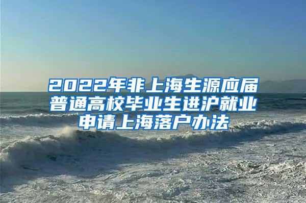 2022年非上海生源应届普通高校毕业生进沪就业申请上海落户办法