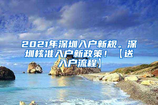 2021年深圳入户新规。深圳核准入户新政策！【送入户流程】