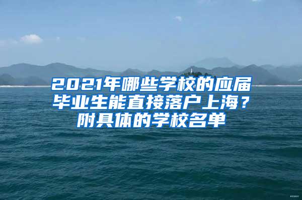 2021年哪些学校的应届毕业生能直接落户上海？附具体的学校名单