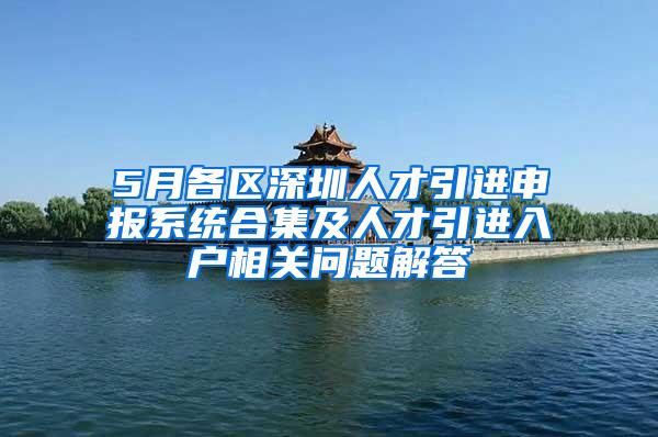 5月各区深圳人才引进申报系统合集及人才引进入户相关问题解答