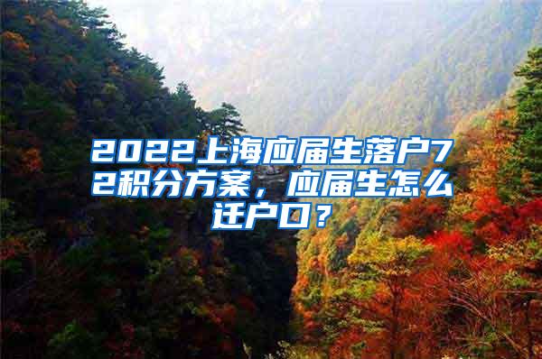 2022上海应届生落户72积分方案，应届生怎么迁户口？