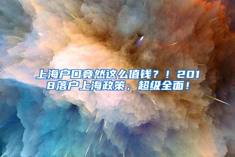 上海户口竟然这么值钱？！2018落户上海政策，超级全面！