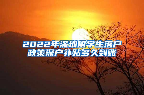 2022年深圳留学生落户政策深户补贴多久到账