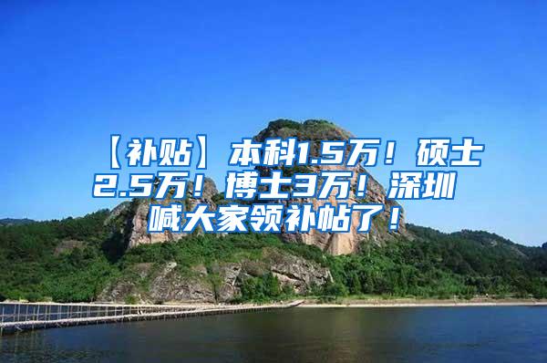 【补贴】本科1.5万！硕士2.5万！博士3万！深圳喊大家领补帖了！