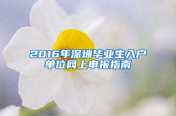 2016年深圳毕业生入户单位网上申报指南