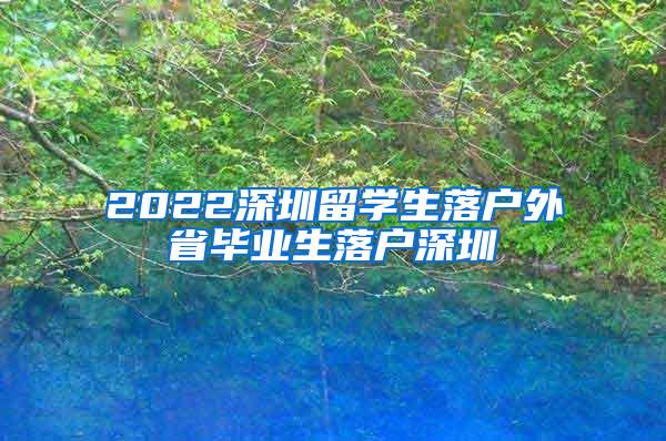 2022深圳留学生落户外省毕业生落户深圳