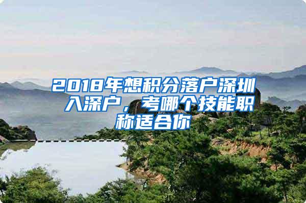 2018年想积分落户深圳 入深户，考哪个技能职称适合你