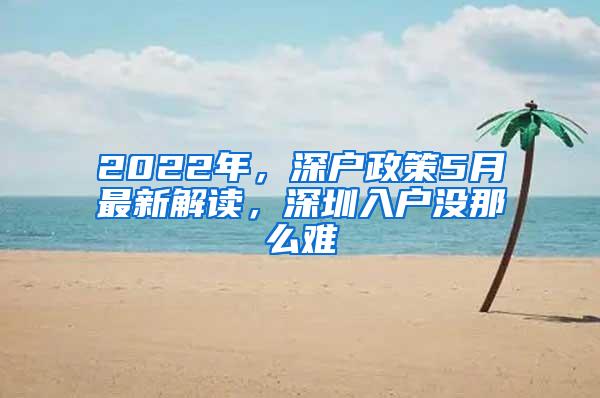 2022年，深户政策5月最新解读，深圳入户没那么难