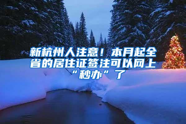 新杭州人注意！本月起全省的居住证签注可以网上“秒办”了