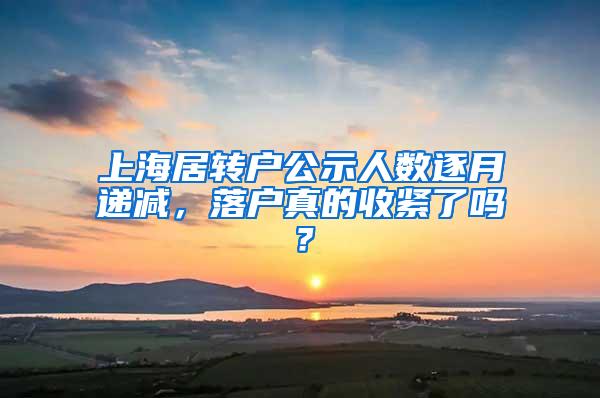 上海居转户公示人数逐月递减，落户真的收紧了吗？