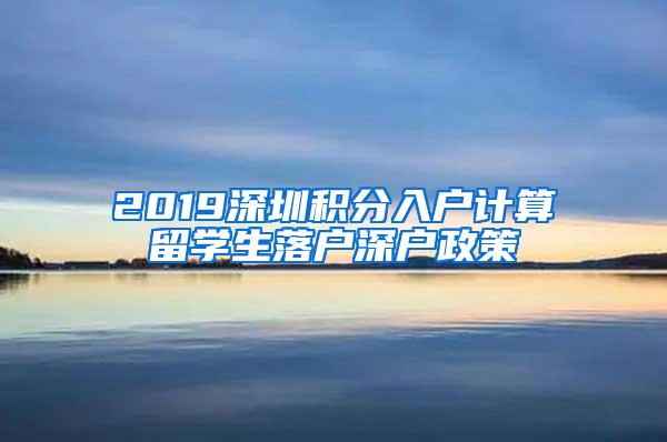 2019深圳积分入户计算留学生落户深户政策