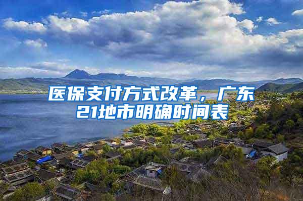 医保支付方式改革，广东21地市明确时间表