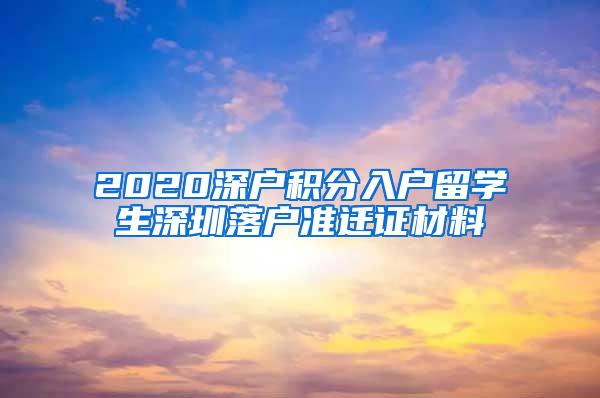 2020深户积分入户留学生深圳落户准迁证材料